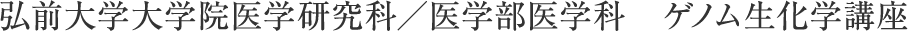 弘前大学大学院医学研究科／医学部医学科　ゲノム生化学講座