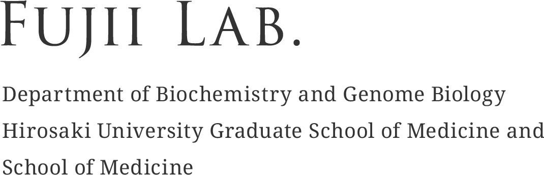 Fujii Lab. Department of Biochemistry and Genome Biology Hirosaki University Graduate School of Medicine and School of Medicine