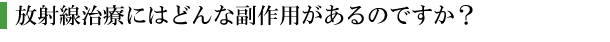 放射線治療にはどんな副作用があるのですか？