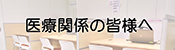 医療関係の皆様へ