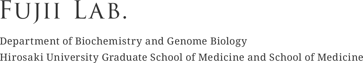 Fujii Lab. Department of Biochemistry and Genome Biology Hirosaki University Graduate School of Medicine and School of Medicine