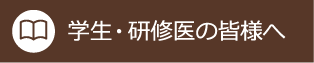 学生・研修医の皆様へ::